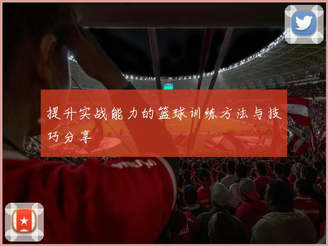 提升实战能力的篮球训练方法与技巧分享