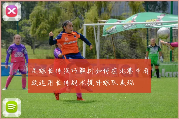 足球长传技巧解析如何在比赛中有效运用长传战术提升球队表现