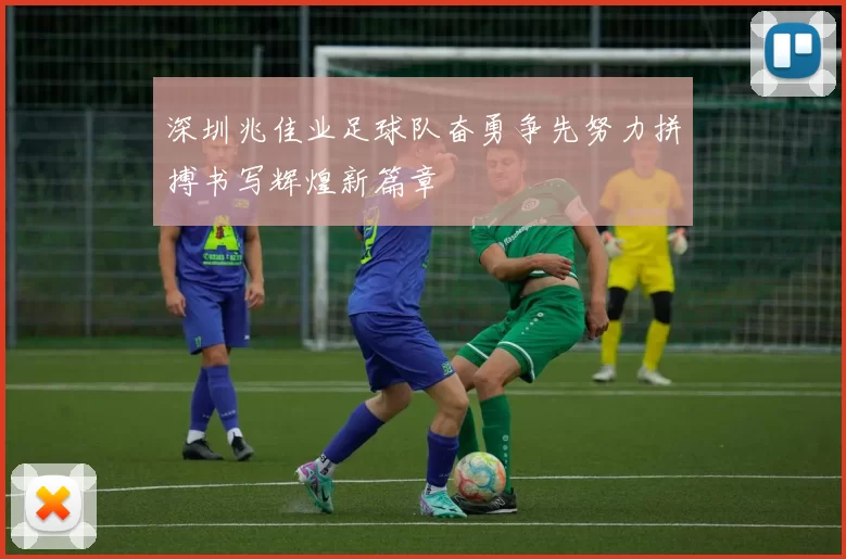 深圳兆佳业足球队奋勇争先努力拼搏书写辉煌新篇章