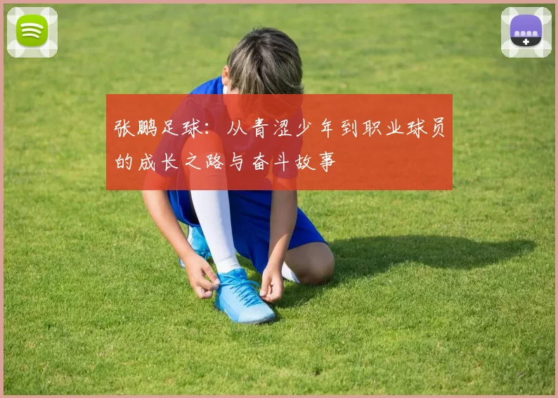 张鹏足球：从青涩少年到职业球员的成长之路与奋斗故事