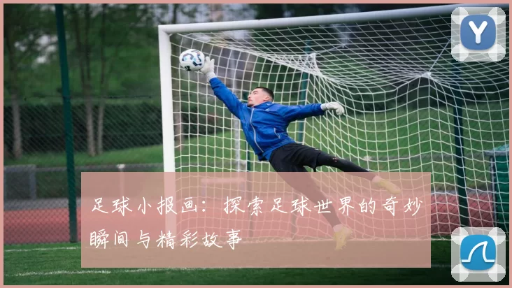 足球小报画：探索足球世界的奇妙瞬间与精彩故事