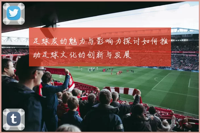 足球炭的魅力与影响力探讨如何推动足球文化的创新与发展